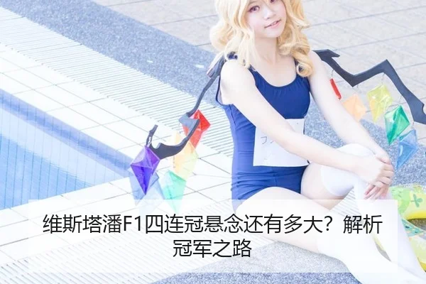 维斯塔潘F1四连冠悬念还有多大？解析冠军之路
