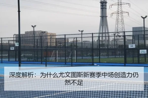 深度解析：为什么尤文图斯新赛季中场创造力仍然不足